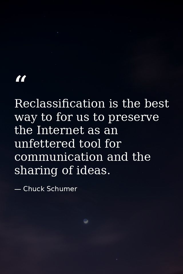 Reclassification is the best way to for us to preserve the Internet as an unfettered tool for communication and the shar — Chuck Schumer