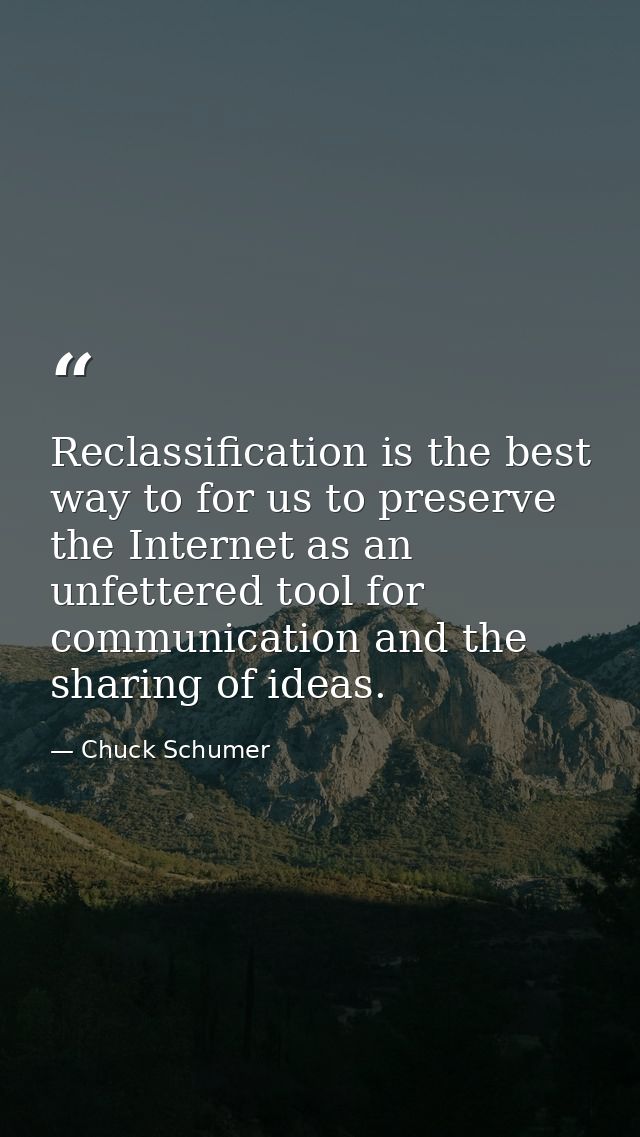 Reclassification is the best way to for us to preserve the Internet as an unfettered tool for communication and the shar — Chuck Schumer