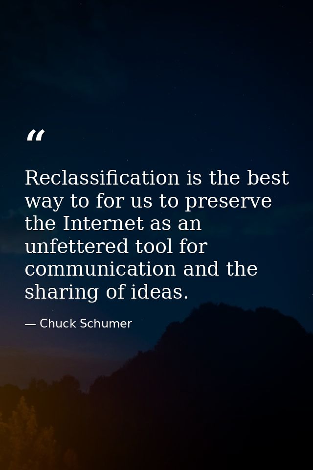 Reclassification is the best way to for us to preserve the Internet as an unfettered tool for communication and the shar — Chuck Schumer