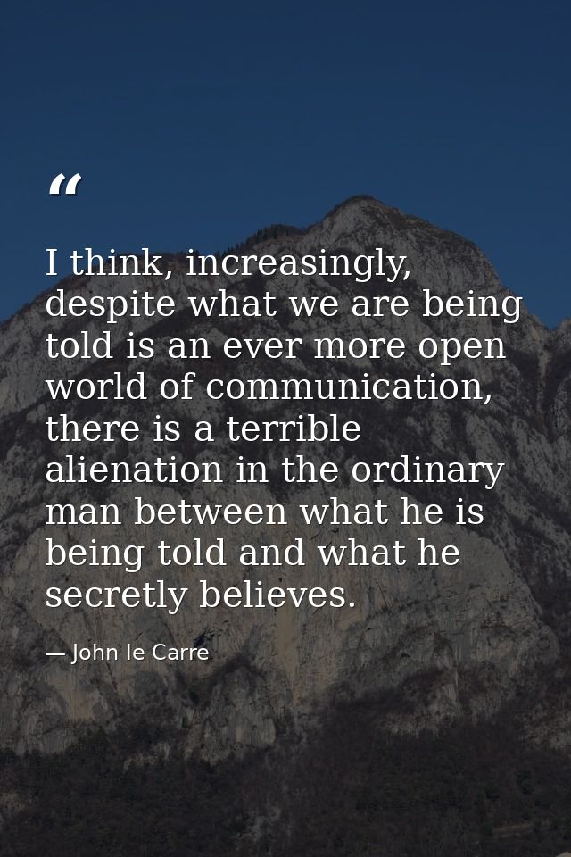 I think, increasingly, despite what we are being told is an ever more open world of communication, there is a terrible a — John le Carre