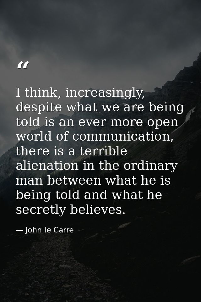 I think, increasingly, despite what we are being told is an ever more open world of communication, there is a terrible a — John le Carre