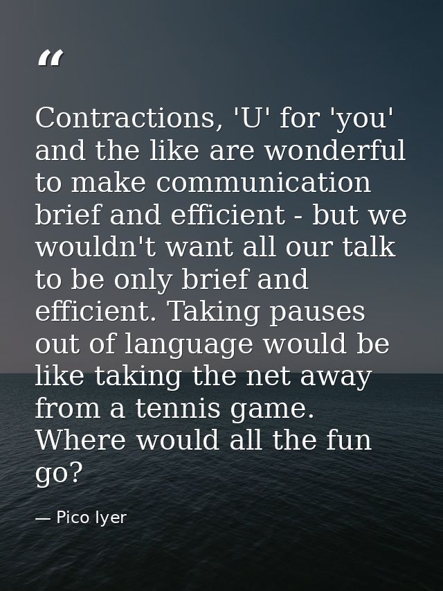 Contractions, 'U' for 'you' and the like are wonderful to make communication brief and efficient - but we wouldn't want  — Pico Iyer