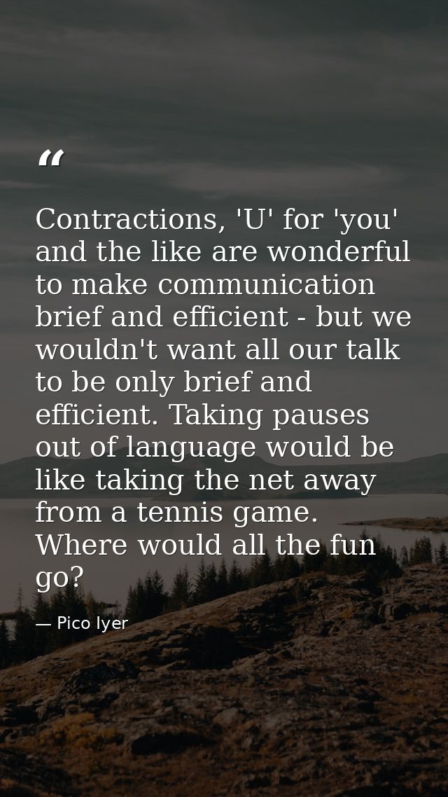 Contractions, 'U' for 'you' and the like are wonderful to make communication brief and efficient - but we wouldn't want  — Pico Iyer
