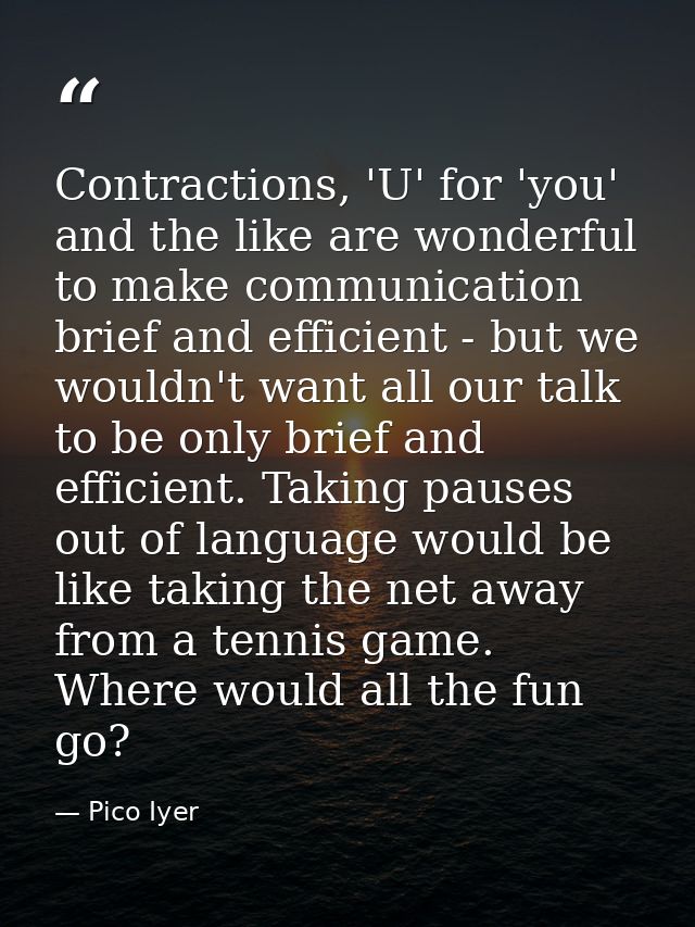 Contractions, 'U' for 'you' and the like are wonderful to make communication brief and efficient - but we wouldn't want  — Pico Iyer
