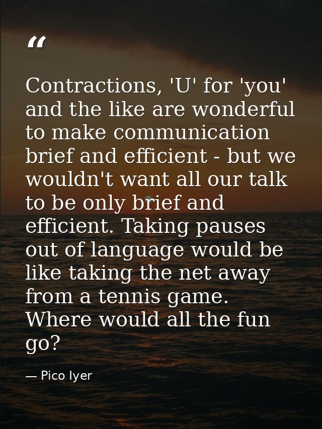 Contractions, 'U' for 'you' and the like are wonderful to make communication brief and efficient - but we wouldn't want  — Pico Iyer