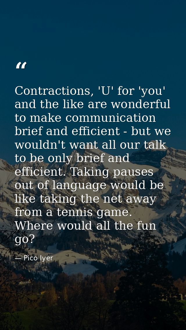 Contractions, 'U' for 'you' and the like are wonderful to make communication brief and efficient - but we wouldn't want  — Pico Iyer