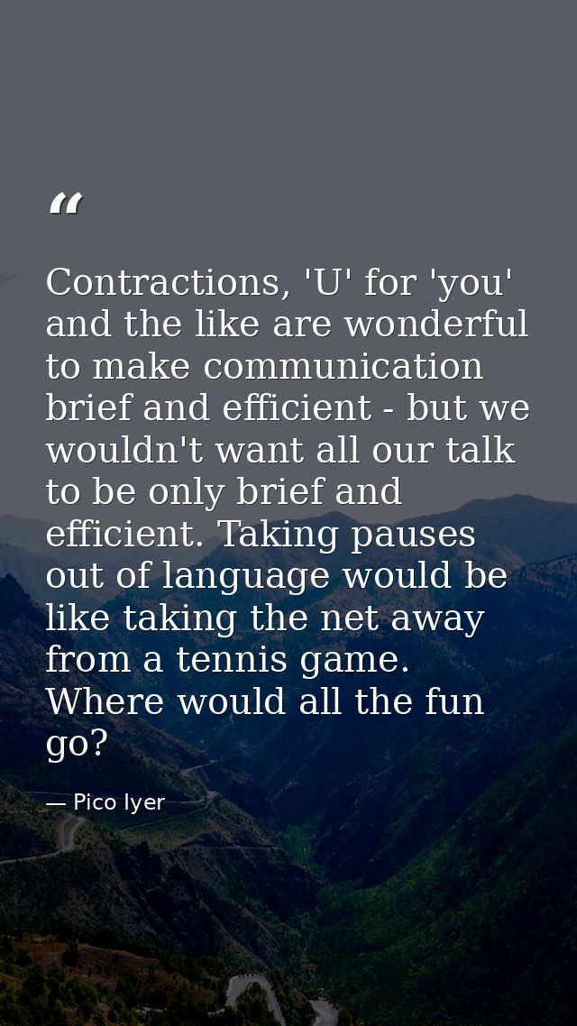 Contractions, 'U' for 'you' and the like are wonderful to make communication brief and efficient - but we wouldn't want  — Pico Iyer