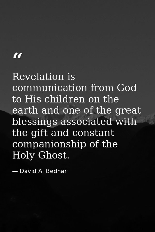 Revelation is communication from God to His children on the earth and one of the great blessings associated with the gif — David A. Bednar