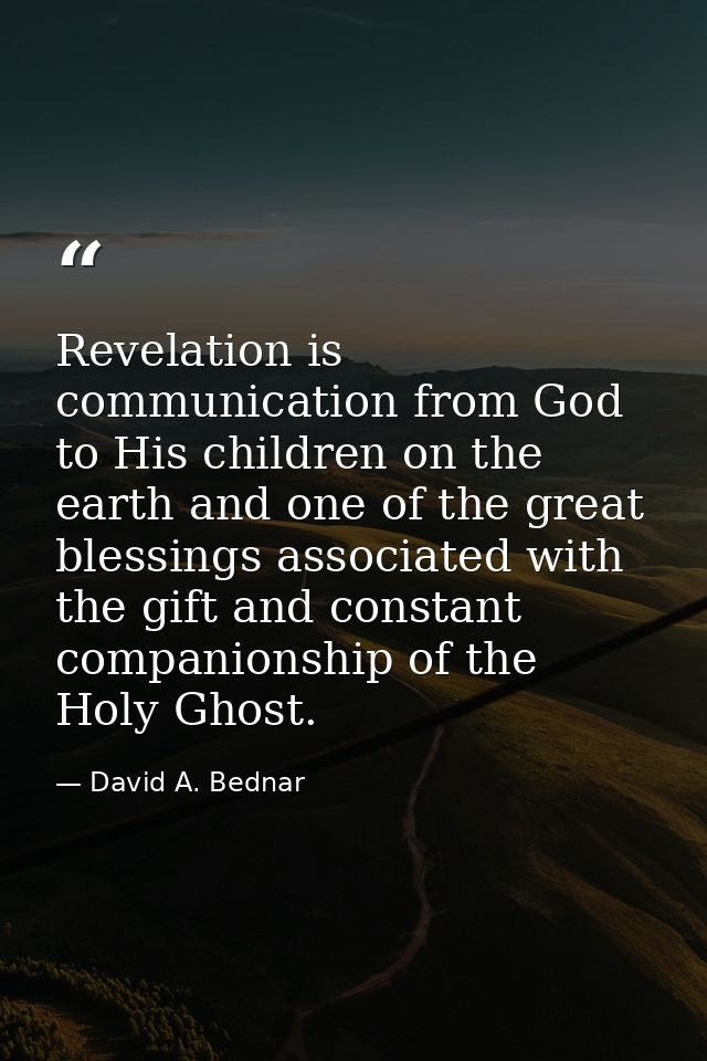 Revelation is communication from God to His children on the earth and one of the great blessings associated with the gif — David A. Bednar