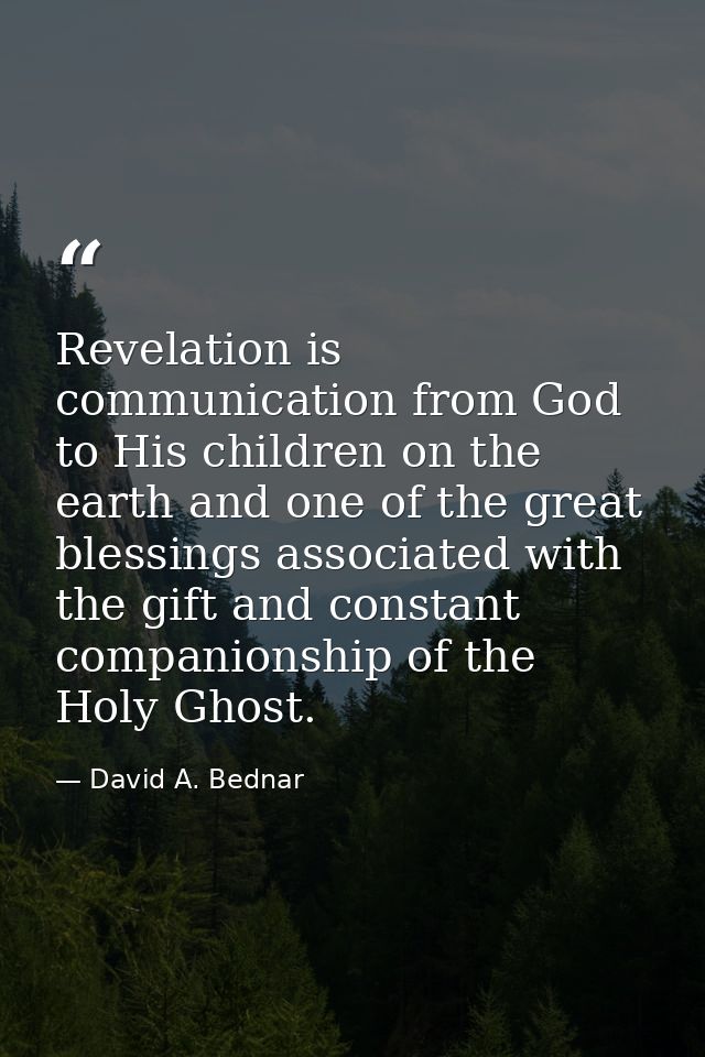 Revelation is communication from God to His children on the earth and one of the great blessings associated with the gif — David A. Bednar
