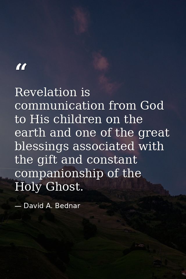 Revelation is communication from God to His children on the earth and one of the great blessings associated with the gif — David A. Bednar