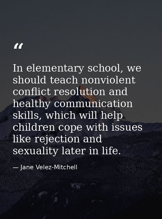 In elementary school, we should teach nonviolent conflict resolution and healthy communication skills, which will help c — Jane Velez-Mitchell