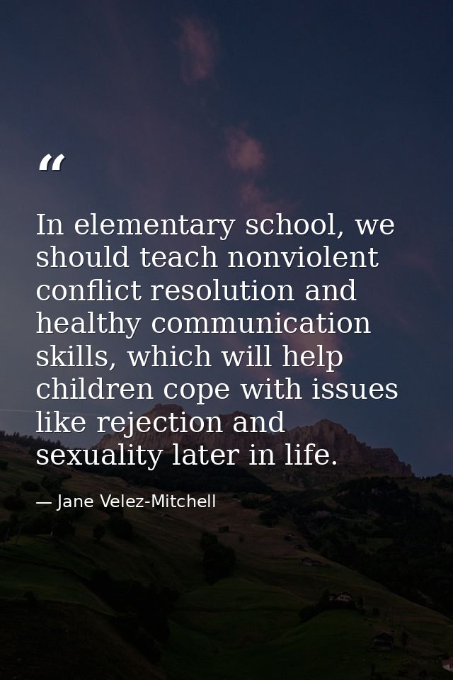 In elementary school, we should teach nonviolent conflict resolution and healthy communication skills, which will help c — Jane Velez-Mitchell