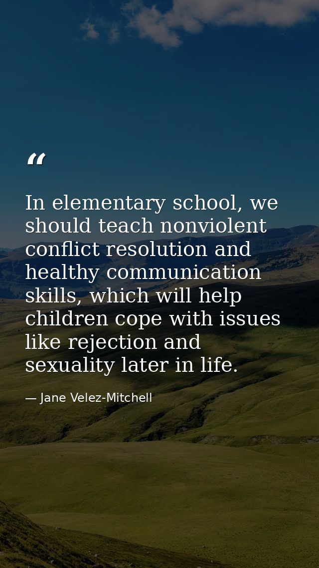 In elementary school, we should teach nonviolent conflict resolution and healthy communication skills, which will help c — Jane Velez-Mitchell