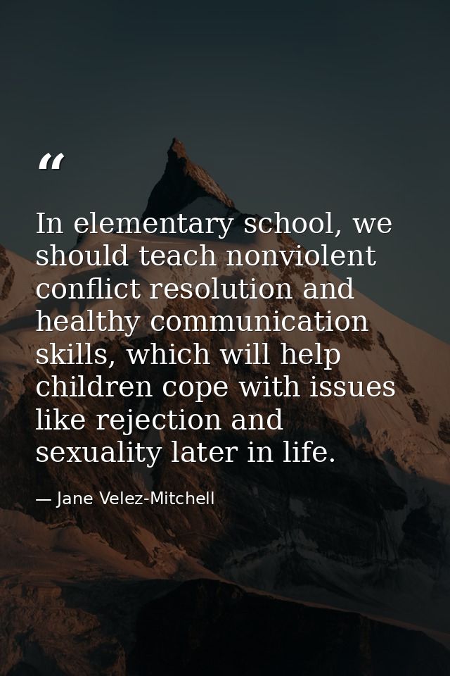 In elementary school, we should teach nonviolent conflict resolution and healthy communication skills, which will help c — Jane Velez-Mitchell
