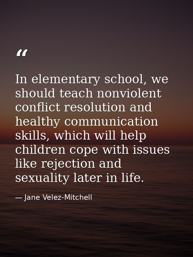 In elementary school, we should teach nonviolent conflict resolution and healthy communication skills, which will help c — Jane Velez-Mitchell