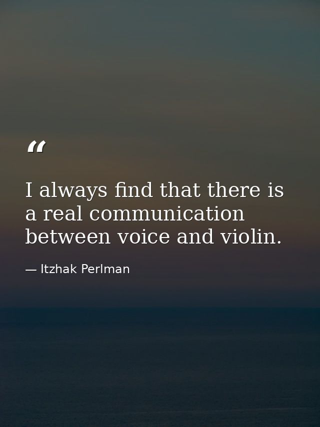 I always find that there is a real communication between voice and violin. — Itzhak Perlman