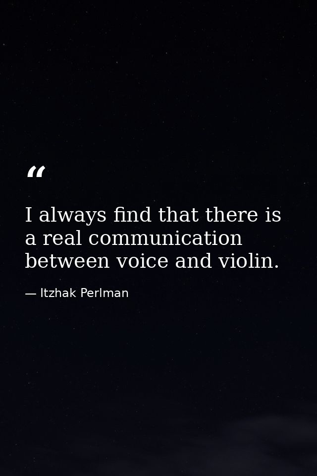 I always find that there is a real communication between voice and violin. — Itzhak Perlman