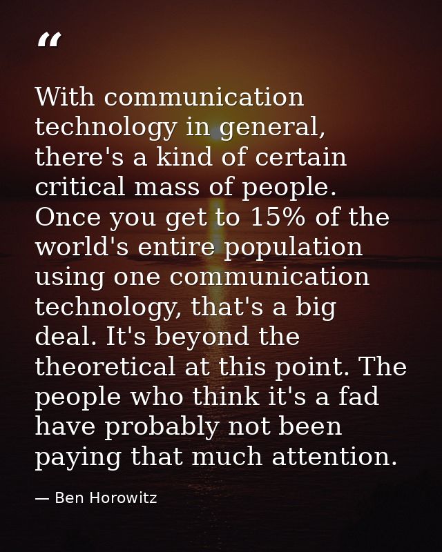 With communication technology in general, there's a kind of certain critical mass of people. Once you get to 15% of the  — Ben Horowitz