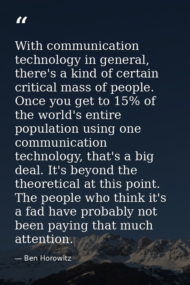 With communication technology in general, there's a kind of certain critical mass of people. Once you get to 15% of the  — Ben Horowitz