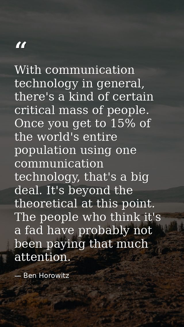 With communication technology in general, there's a kind of certain critical mass of people. Once you get to 15% of the  — Ben Horowitz