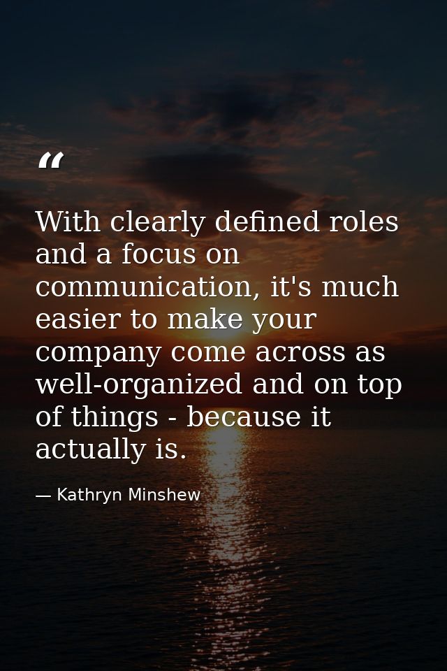 With clearly defined roles and a focus on communication, it's much easier to make your company come across as well-organ — Kathryn Minshew