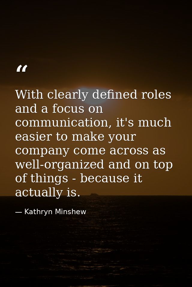 With clearly defined roles and a focus on communication, it's much easier to make your company come across as well-organ — Kathryn Minshew
