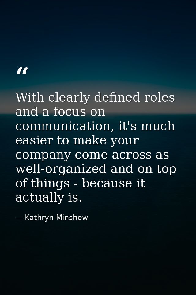With clearly defined roles and a focus on communication, it's much easier to make your company come across as well-organ — Kathryn Minshew