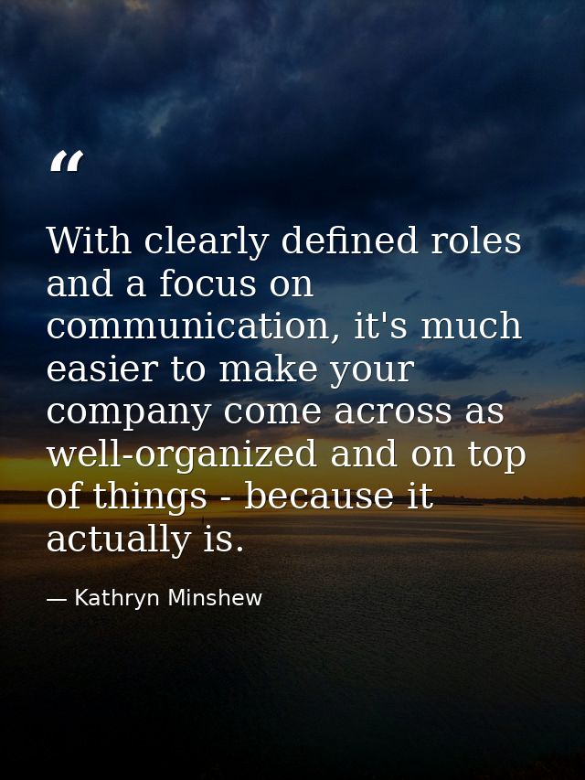 With clearly defined roles and a focus on communication, it's much easier to make your company come across as well-organ — Kathryn Minshew