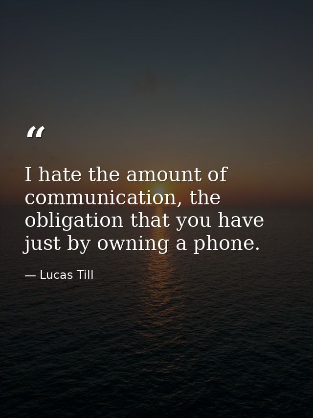 I hate the amount of communication, the obligation that you have just by owning a phone. — Lucas Till