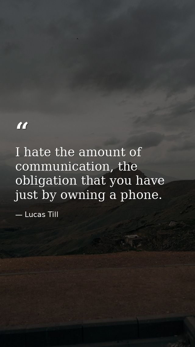 I hate the amount of communication, the obligation that you have just by owning a phone. — Lucas Till