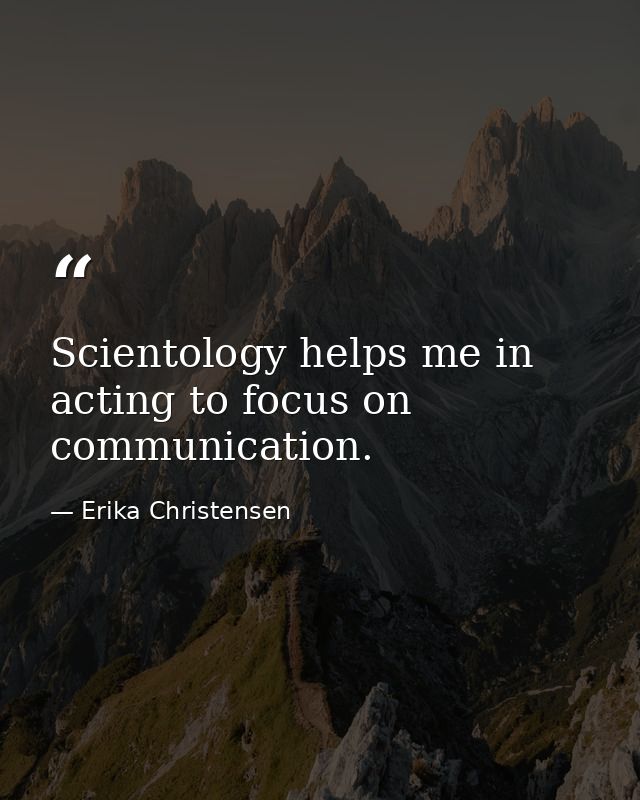 Scientology helps me in acting to focus on communication. — Erika Christensen