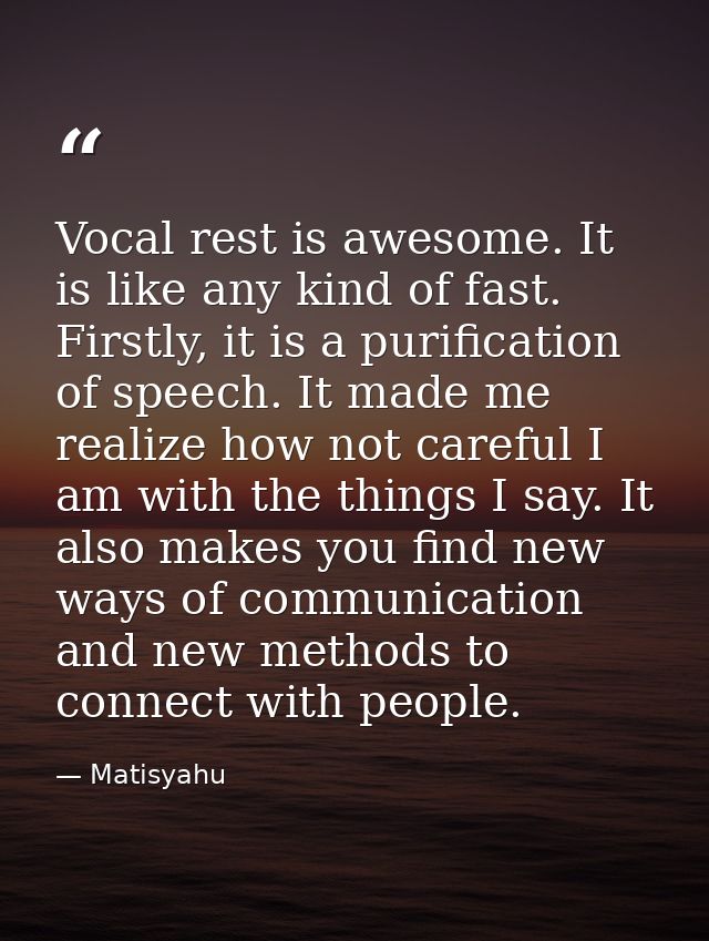 Vocal rest is awesome. It is like any kind of fast. Firstly, it is a purification of speech. It made me realize how not  — Matisyahu