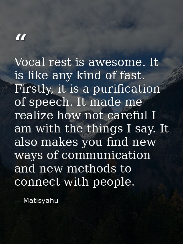 Vocal rest is awesome. It is like any kind of fast. Firstly, it is a purification of speech. It made me realize how not  — Matisyahu