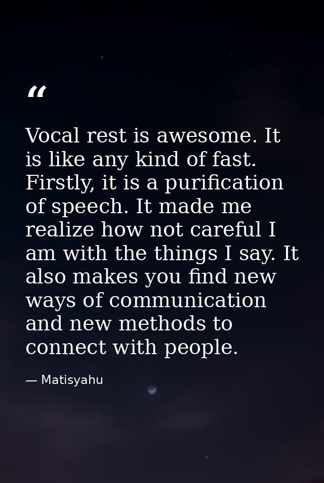 Vocal rest is awesome. It is like any kind of fast. Firstly, it is a purification of speech. It made me realize how not  — Matisyahu