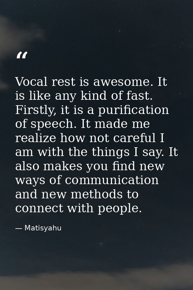 Vocal rest is awesome. It is like any kind of fast. Firstly, it is a purification of speech. It made me realize how not  — Matisyahu