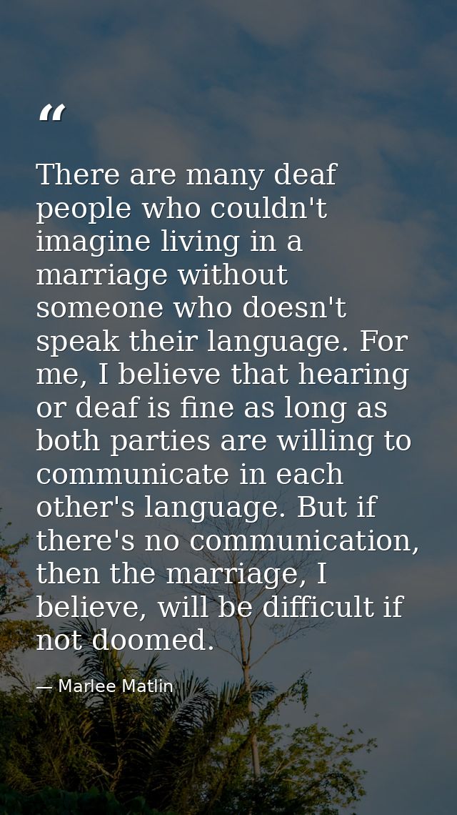 There are many deaf people who couldn't imagine living in a marriage without someone who doesn't speak their language. F — Marlee Matlin