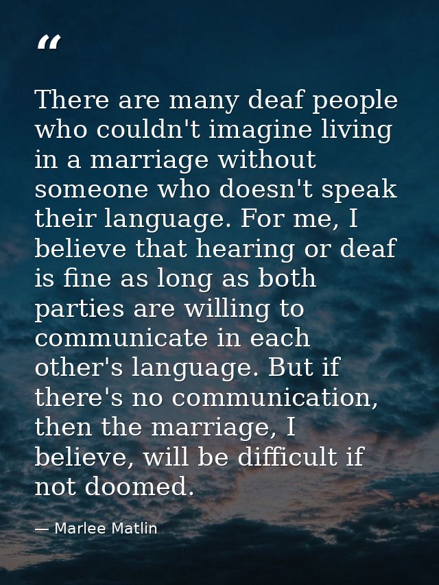 There are many deaf people who couldn't imagine living in a marriage without someone who doesn't speak their language. F — Marlee Matlin