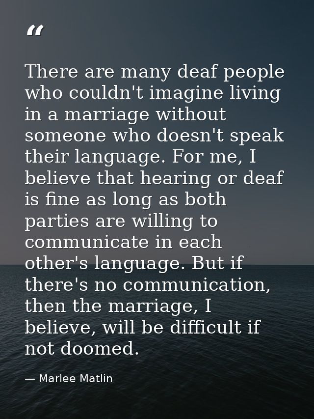 There are many deaf people who couldn't imagine living in a marriage without someone who doesn't speak their language. F — Marlee Matlin