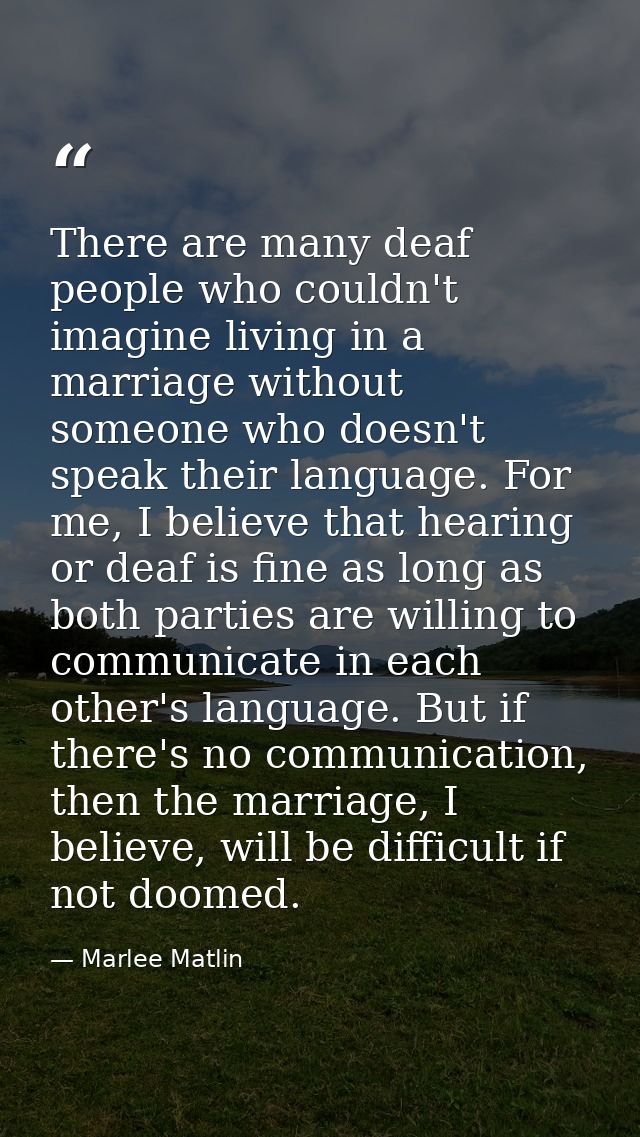 There are many deaf people who couldn't imagine living in a marriage without someone who doesn't speak their language. F — Marlee Matlin