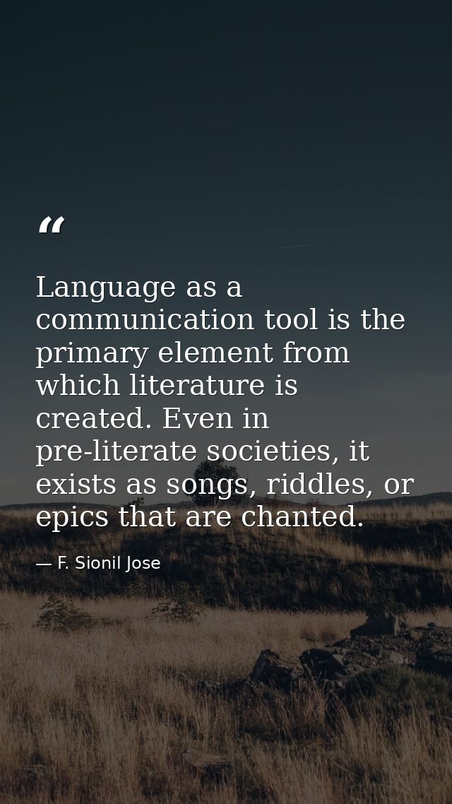 Language as a communication tool is the primary element from which literature is created. Even in pre-literate societies — F. Sionil Jose