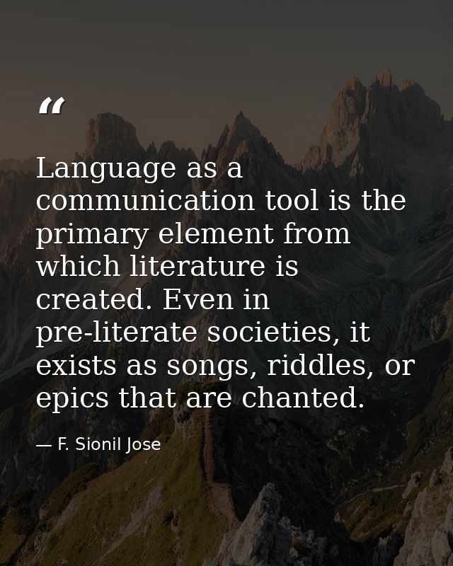 Language as a communication tool is the primary element from which literature is created. Even in pre-literate societies — F. Sionil Jose