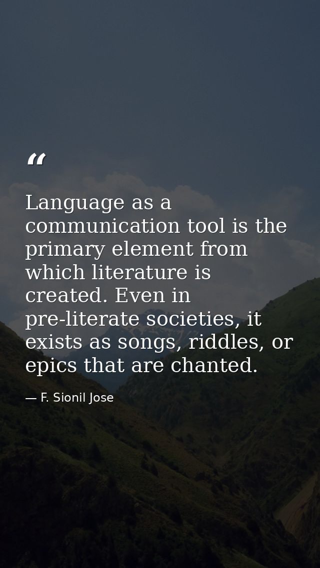 Language as a communication tool is the primary element from which literature is created. Even in pre-literate societies — F. Sionil Jose