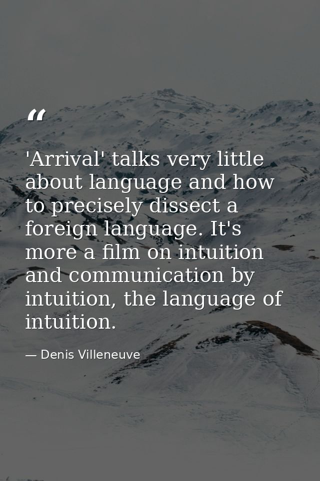 'Arrival' talks very little about language and how to precisely dissect a foreign language. It's more a film on intuitio — Denis Villeneuve