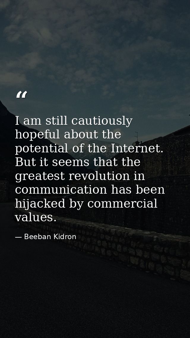 I am still cautiously hopeful about the potential of the Internet. But it seems that the greatest revolution in communic — Beeban Kidron