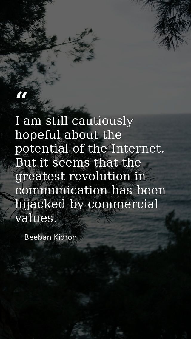 I am still cautiously hopeful about the potential of the Internet. But it seems that the greatest revolution in communic — Beeban Kidron