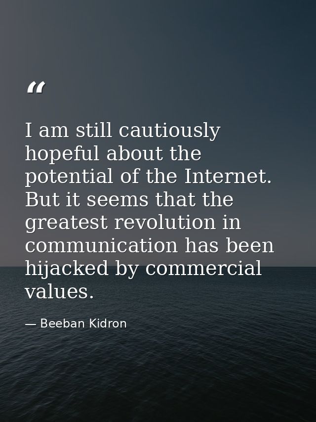 I am still cautiously hopeful about the potential of the Internet. But it seems that the greatest revolution in communic — Beeban Kidron