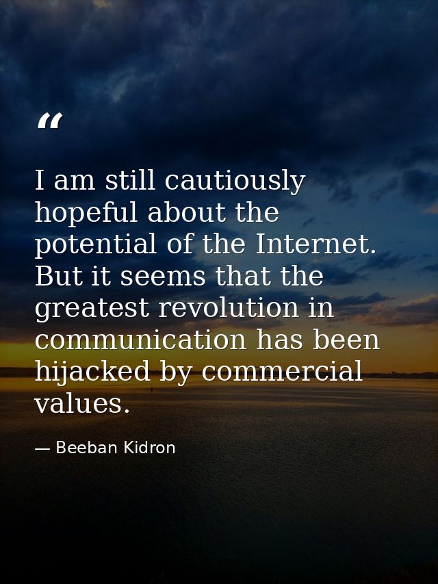 I am still cautiously hopeful about the potential of the Internet. But it seems that the greatest revolution in communic — Beeban Kidron