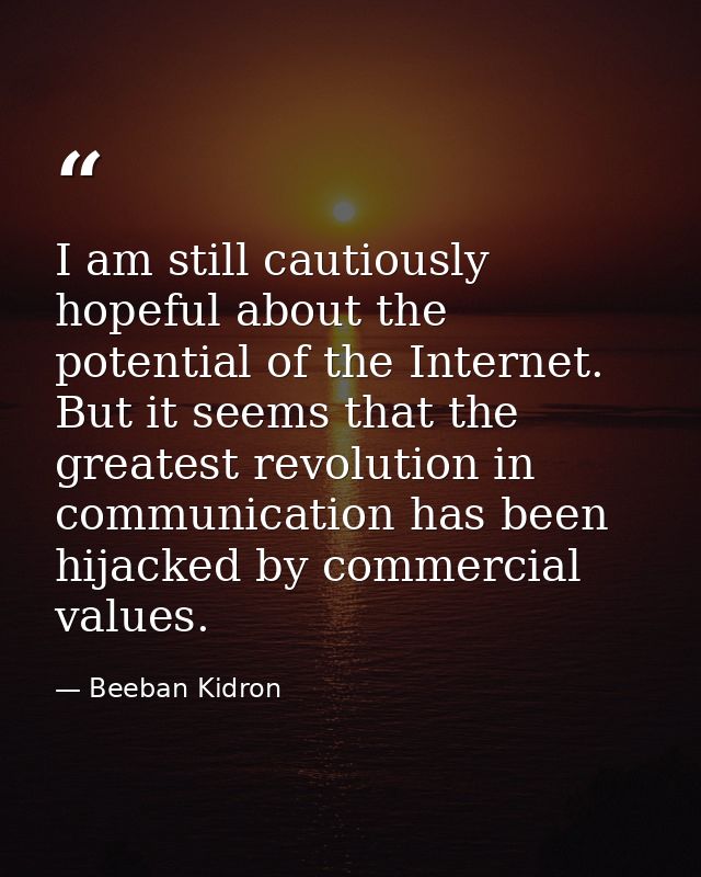 I am still cautiously hopeful about the potential of the Internet. But it seems that the greatest revolution in communic — Beeban Kidron