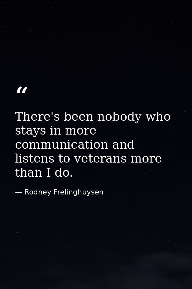 There's been nobody who stays in more communication and listens to veterans more than I do. — Rodney Frelinghuysen